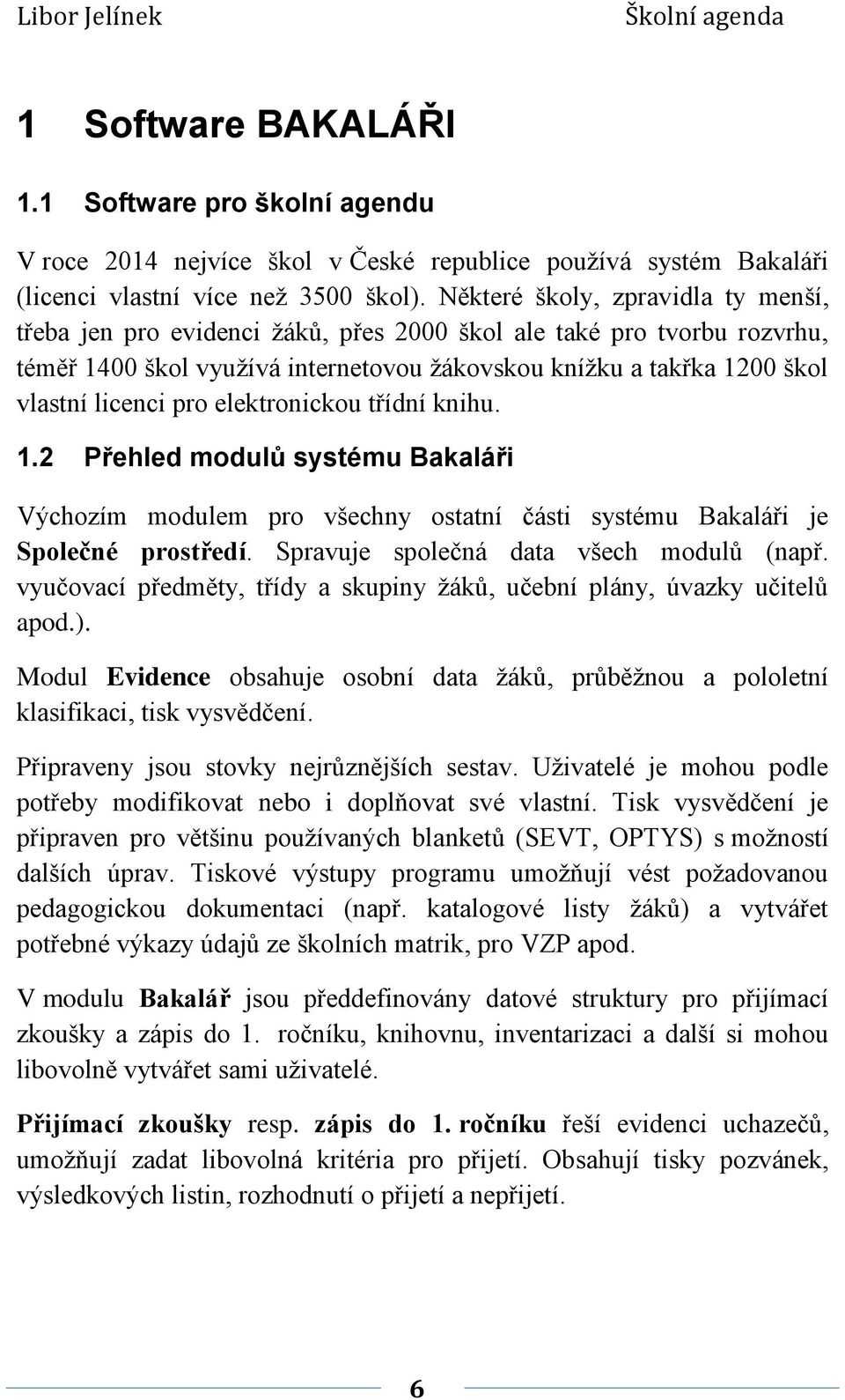 pro elektronickou třídní knihu. 1.2 Přehled modulů systému Bakaláři Výchozím modulem pro všechny ostatní části systému Bakaláři je Společné prostředí. Spravuje společná data všech modulů (např.