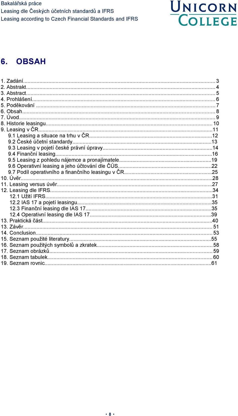 6 Operativní leasing a jeho účtování dle ČÚS...22 9.7 Podíl operativního a finančního leasingu v ČR...25 10. Úvěr...28 11. Leasing versus úvěr...27 12. Leasing dle IFRS...34 12.1 Užití IFRS...31 12.