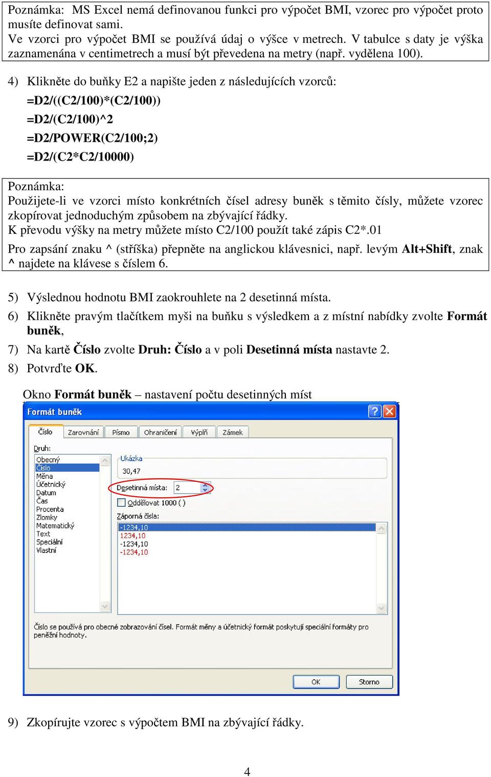 4) Kliknte do buky E2 a napište jeden z následujících vzorc: =D2/((C2/100)*(C2/100)) =D2/(C2/100)^2 =D2/POWER(C2/100;2) =D2/(C2*C2/10000) Poznámka: Použijete-li ve vzorci místo konkrétních ísel