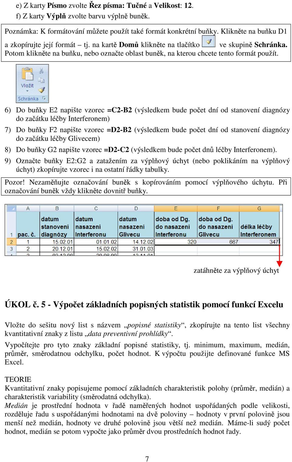 6) Do buky E2 napište vzorec =C2-B2 (výsledkem bude poet dní od stanovení diagnózy do zaátku léby Interferonem) 7) Do buky F2 napište vzorec =D2-B2 (výsledkem bude poet dní od stanovení diagnózy do