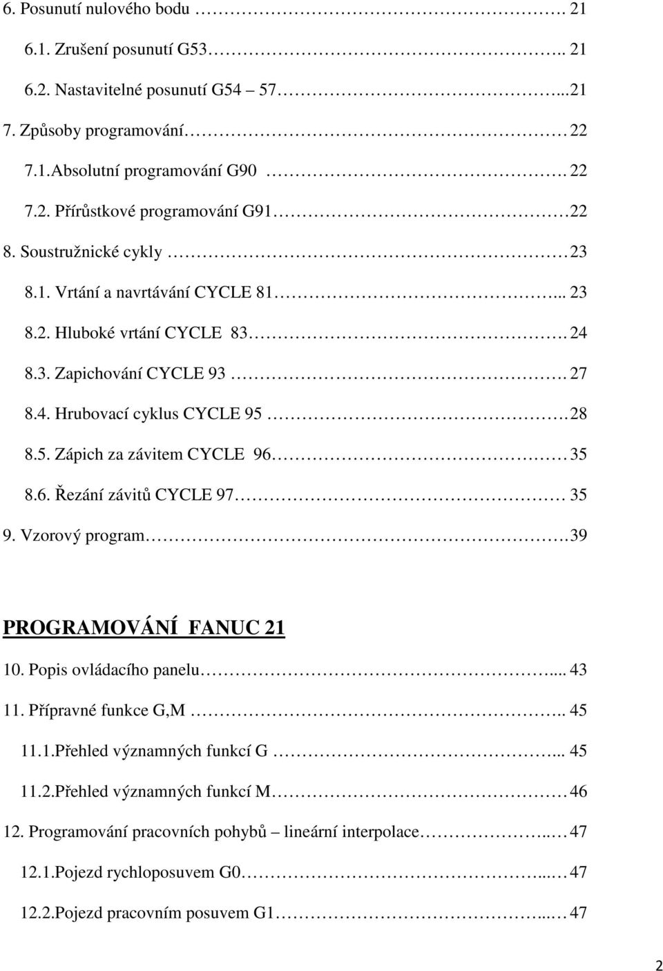 28 8.5. Zápich za závitem CYCLE 96 35 8.6. Řezání závitů CYCLE 97 35 9. Vzorový program. 39 PROGRAMOVÁNÍ FANUC 21 10. Popis ovládacího panelu... 43 11. Přípravné funkce G,M.. 45 11.1.Přehled významných funkcí G.