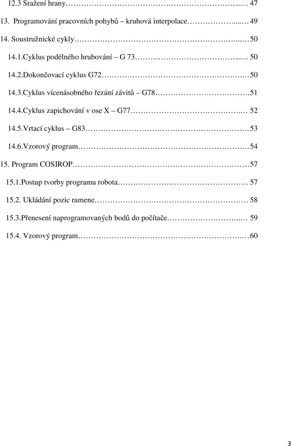 52 14.5.Vrtací cyklus G83. 53 14.6.Vzorový program. 54 15. Program COSIROP 57 15.1.Postup tvorby programu robota 57 15.2. Ukládání pozic ramene 58 15.