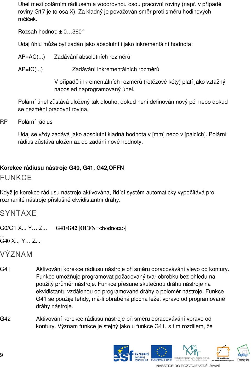 ..) Zadávání absolutních rozměrů Zadávání inkrementálních rozměrů V případě inkrementálních rozměrů (řetězové kóty) platí jako vztažný naposled naprogramovaný úhel.