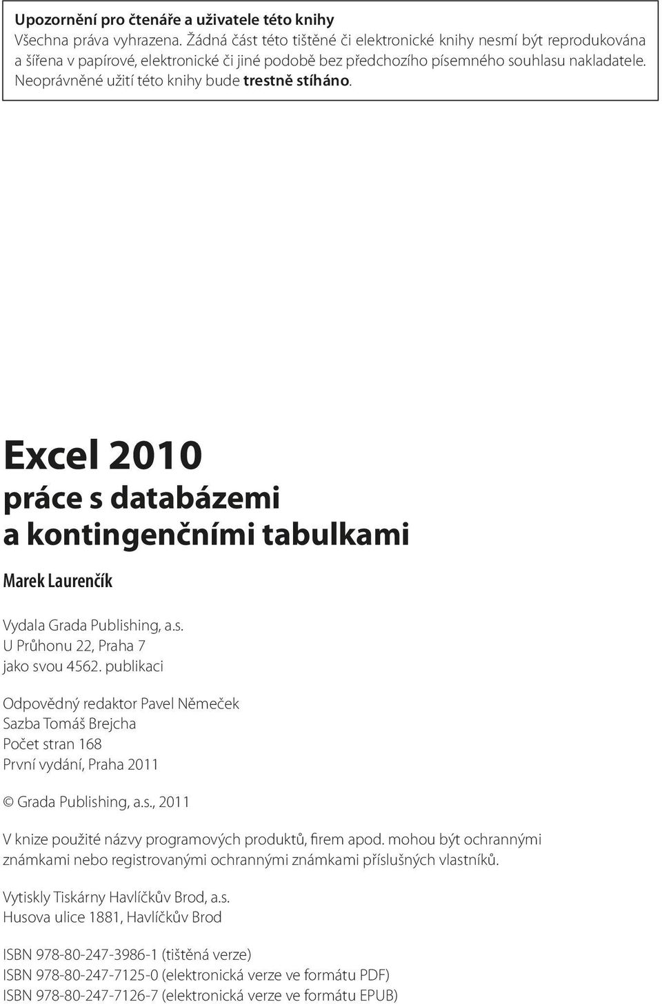 Neoprávněné užití této knihy bude trestně stíháno. Excel 2010 práce s databázemi a kontingenčními tabulkami Marek Laurenčík Vydala Grada Publishing, a.s. U Průhonu 22, Praha 7 jako svou 4562.