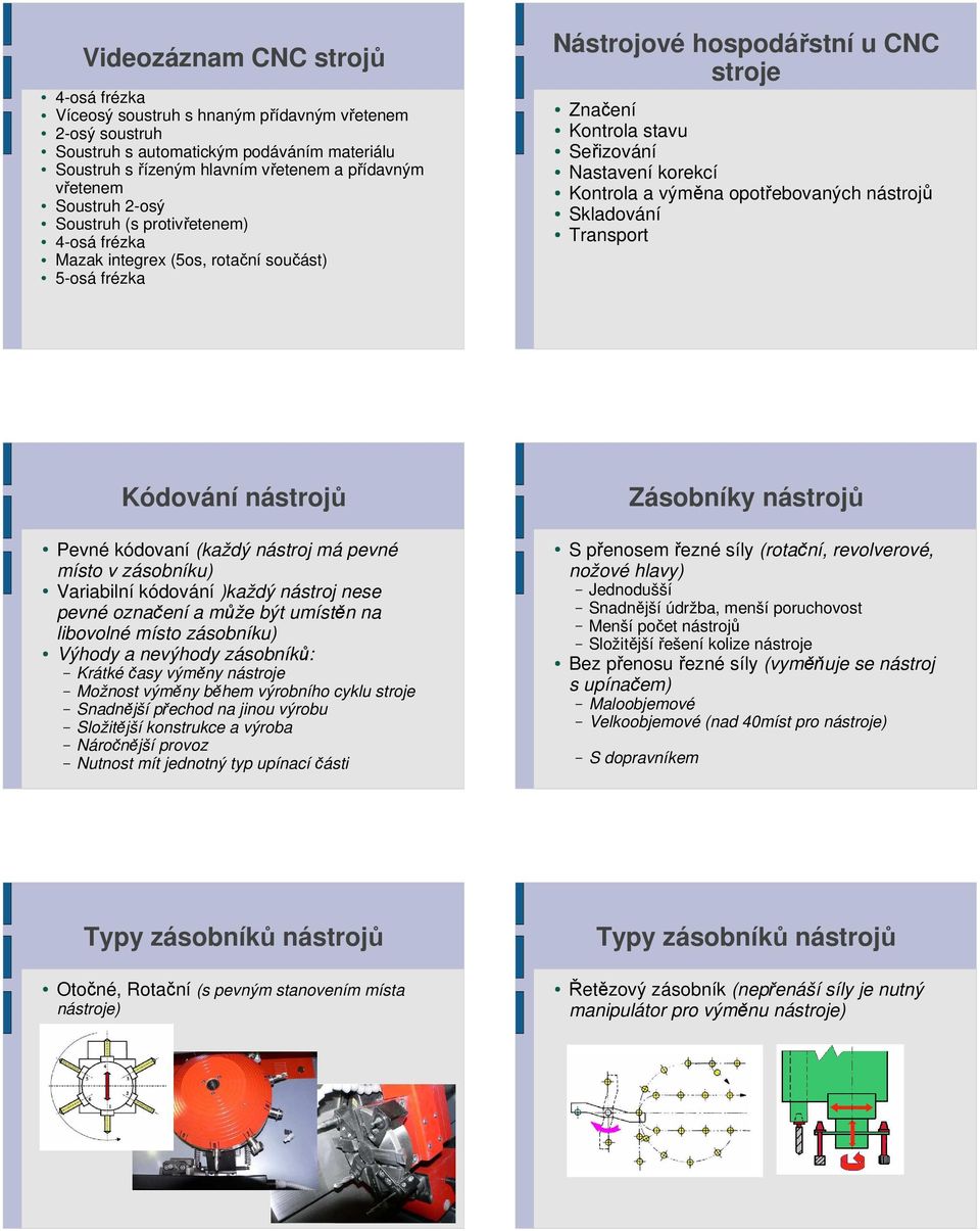 Kontrola a výměna opotřebovaných nástrojů Skladování Transport Kódování nástrojů Pevné kódovaní (každý nástroj má pevné místo v zásobníku) Variabilní kódování )každý nástroj nese pevné označení a