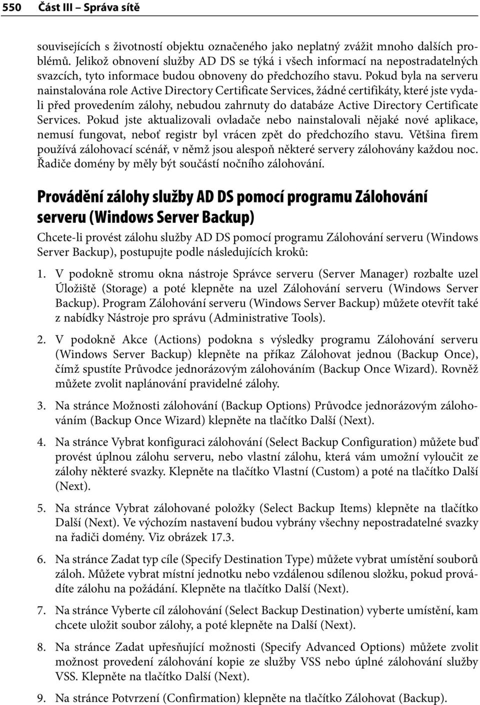 Pokud byla na serveru nainstalována role Active Directory Certificate Services, žádné certifikáty, které jste vydali před provedením zálohy, nebudou zahrnuty do databáze Active Directory Certificate