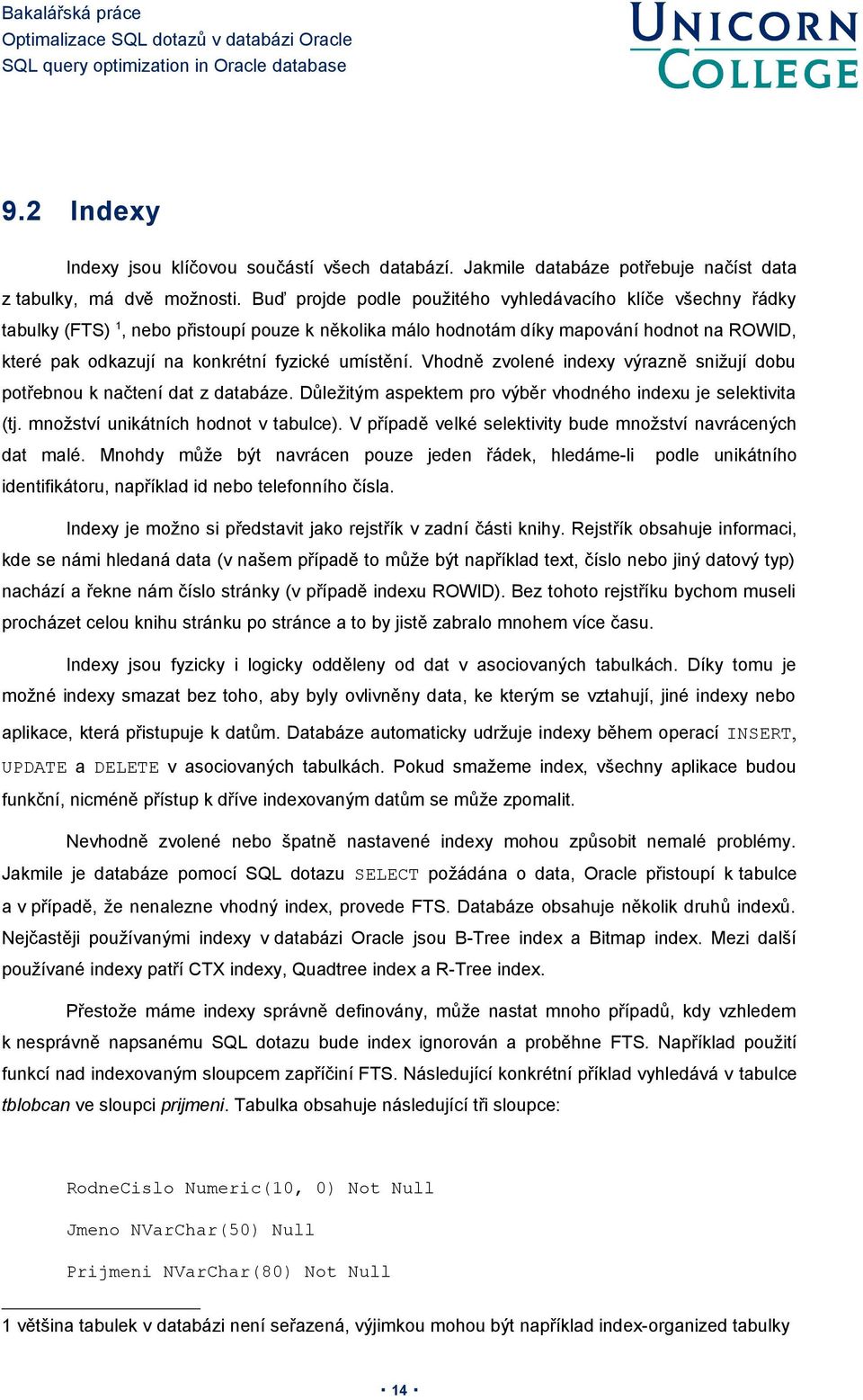 umístění. Vhodně zvolené indexy výrazně snižují dobu potřebnou k načtení dat z databáze. Důležitým aspektem pro výběr vhodného indexu je selektivita (tj. množství unikátních hodnot v tabulce).