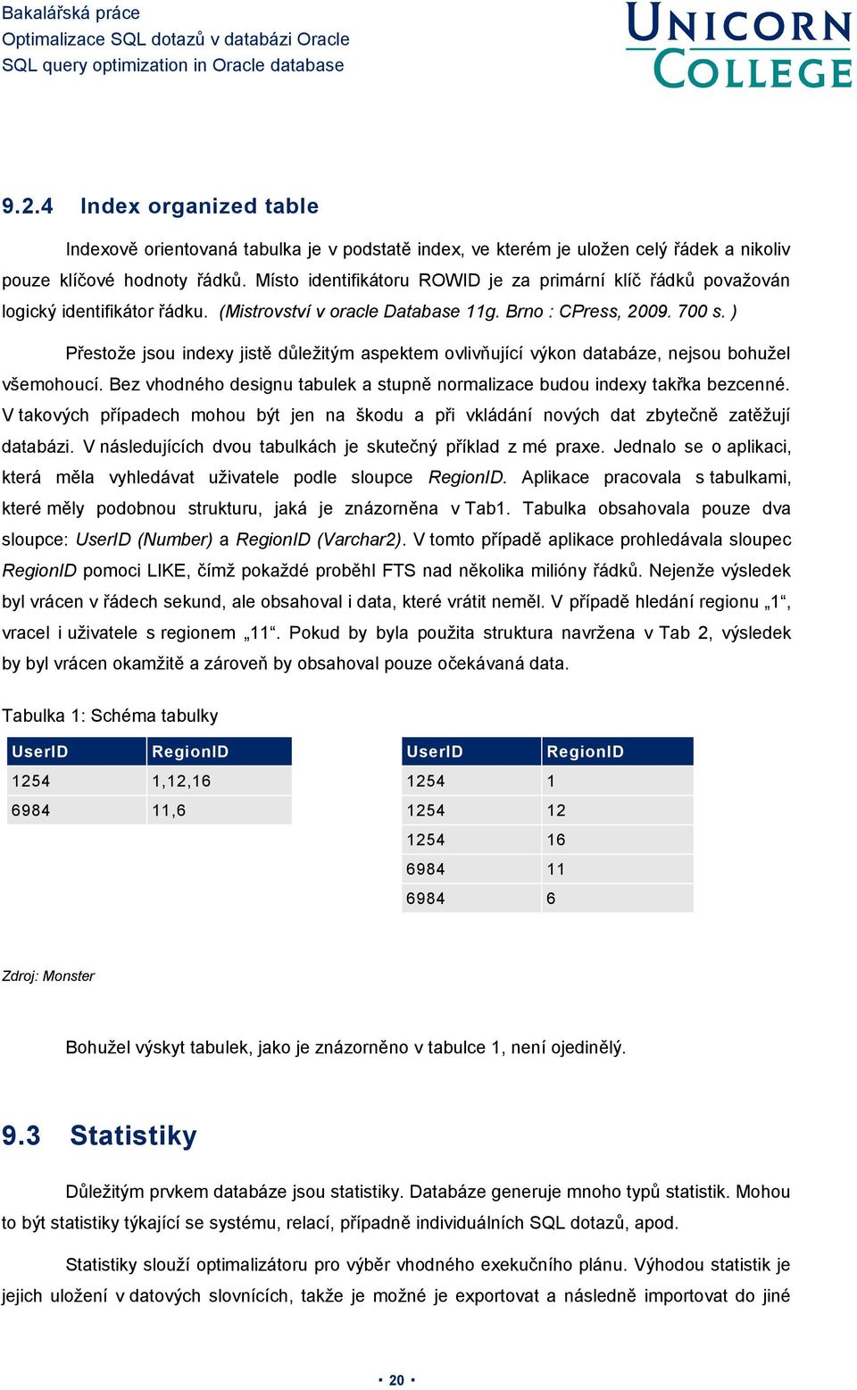 ) Přestože jsou indexy jistě důležitým aspektem ovlivňující výkon databáze, nejsou bohužel všemohoucí. Bez vhodného designu tabulek a stupně normalizace budou indexy takřka bezcenné.