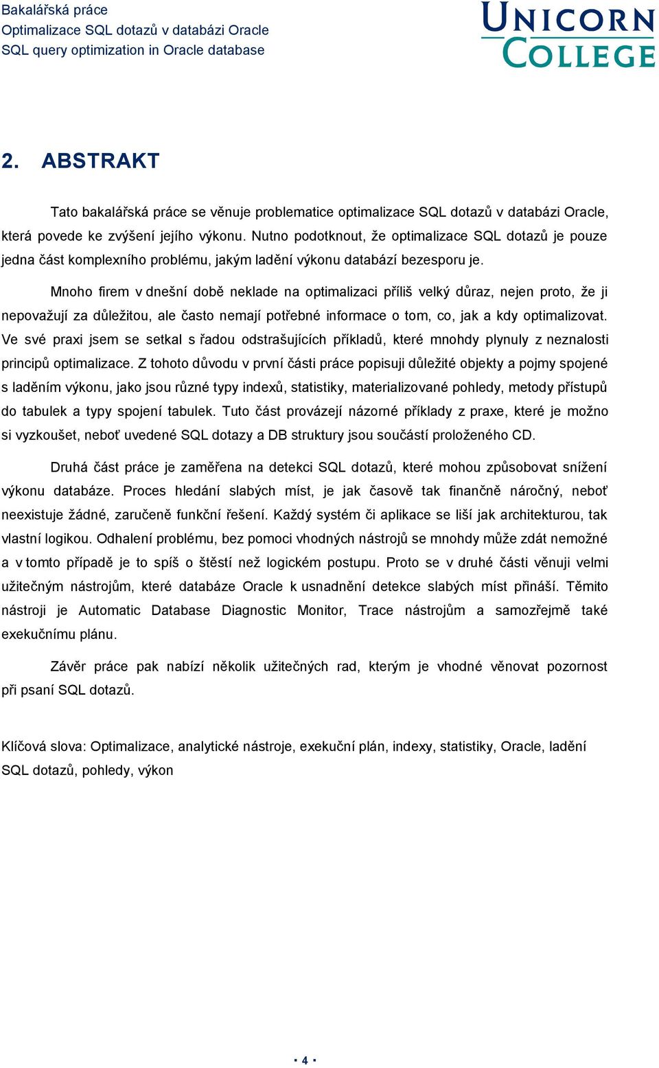 Mnoho firem v dnešní době neklade na optimalizaci příliš velký důraz, nejen proto, že ji nepovažují za důležitou, ale často nemají potřebné informace o tom, co, jak a kdy optimalizovat.