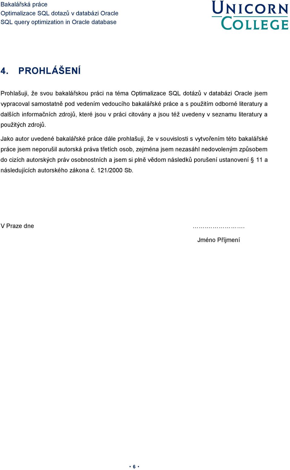 Jako autor uvedené bakalářské práce dále prohlašuji, že v souvislosti s vytvořením této bakalářské práce jsem neporušil autorská práva třetích osob, zejména jsem nezasáhl