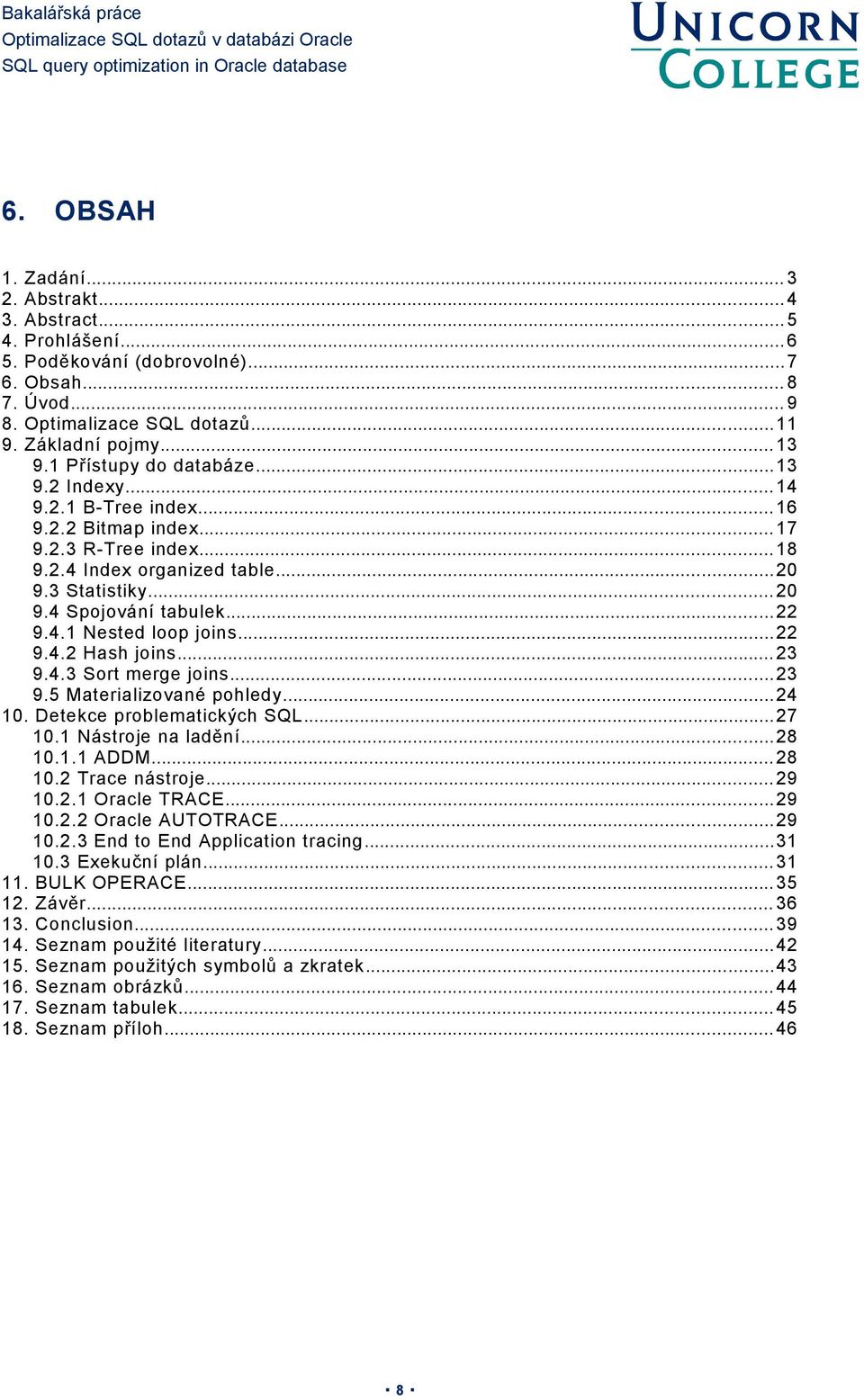 ..22 9.4.1 Nested loop joins...22 9.4.2 Hash joins... 23 9.4.3 Sort merge joins...23 9.5 Materializované pohledy...24 10. Detekce problematických SQL...27 10.1 Nástroje na ladění...28 10.1.1 ADDM.