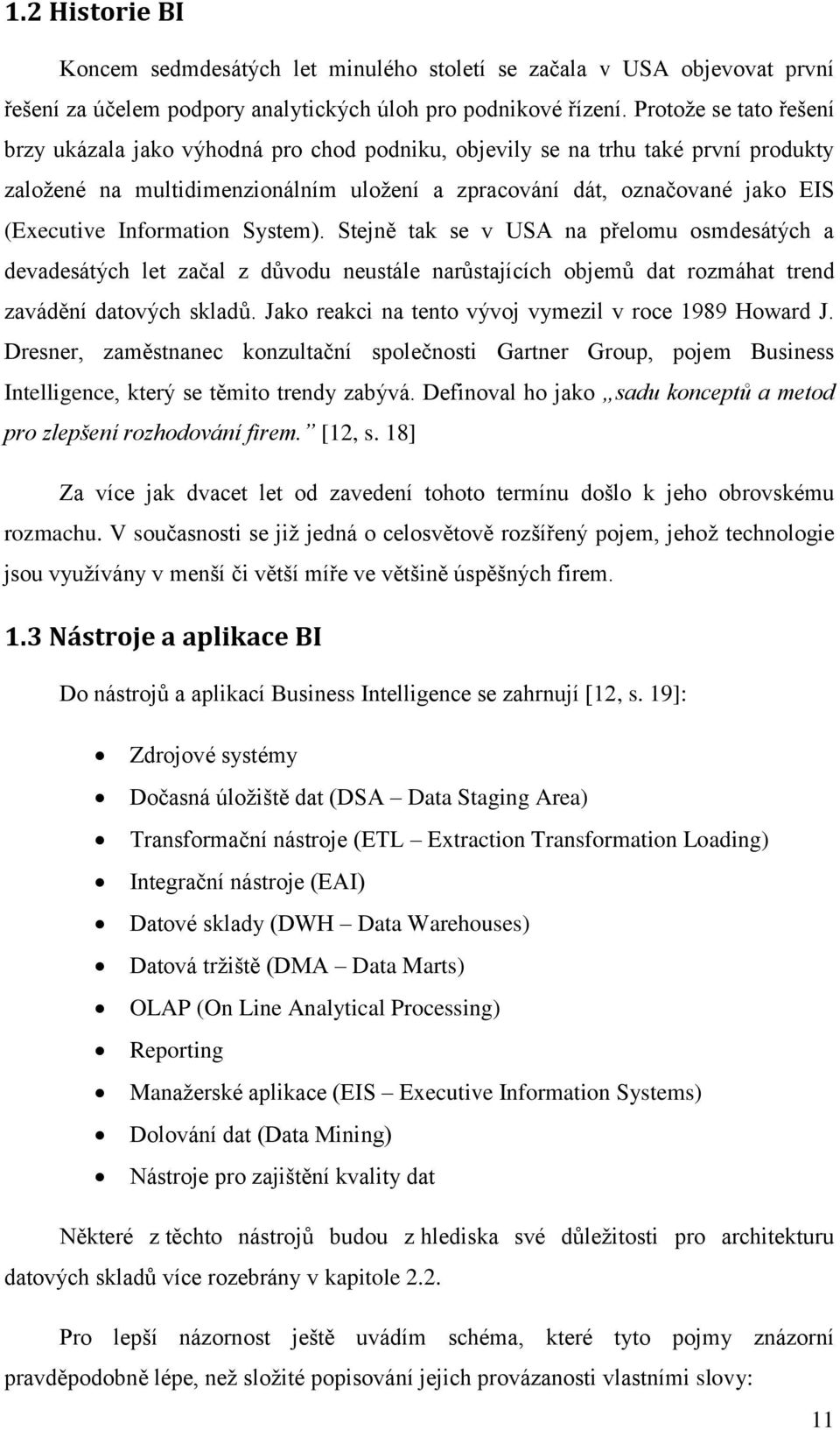 Information System). Stejně tak se v USA na přelomu osmdesátých a devadesátých let začal z důvodu neustále narůstajících objemů dat rozmáhat trend zavádění datových skladů.