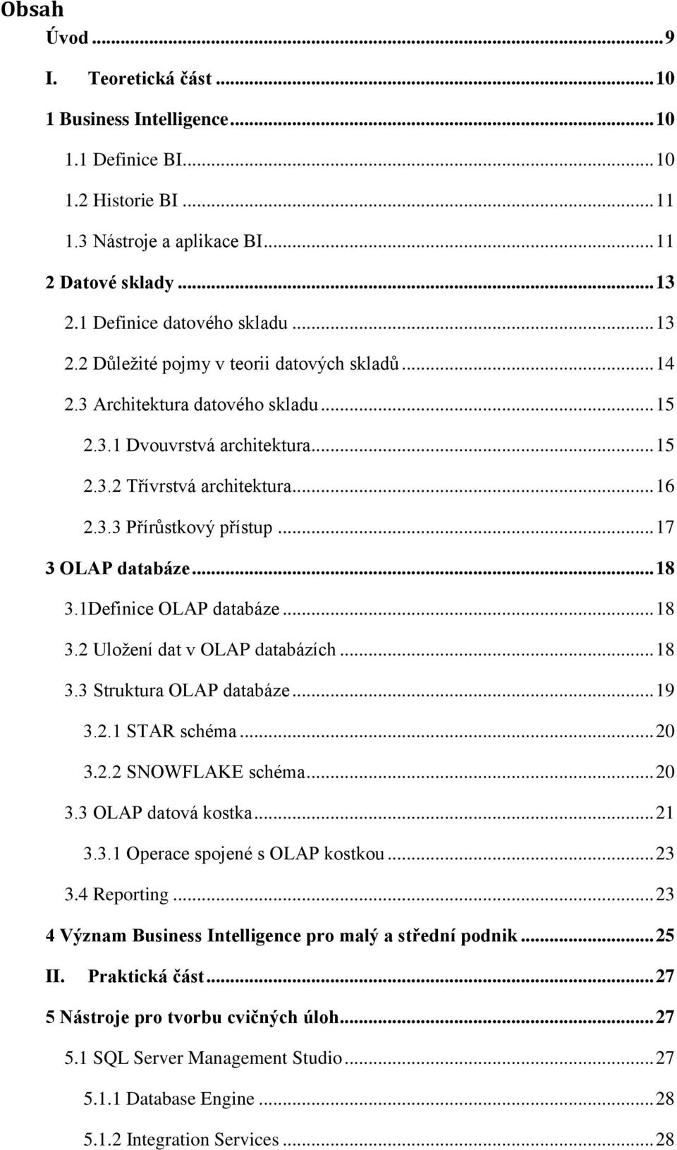 .. 17 3 OLAP databáze... 18 3.1Definice OLAP databáze... 18 3.2 Uložení dat v OLAP databázích... 18 3.3 Struktura OLAP databáze... 19 3.2.1 STAR schéma... 20 3.2.2 SNOWFLAKE schéma... 20 3.3 OLAP datová kostka.