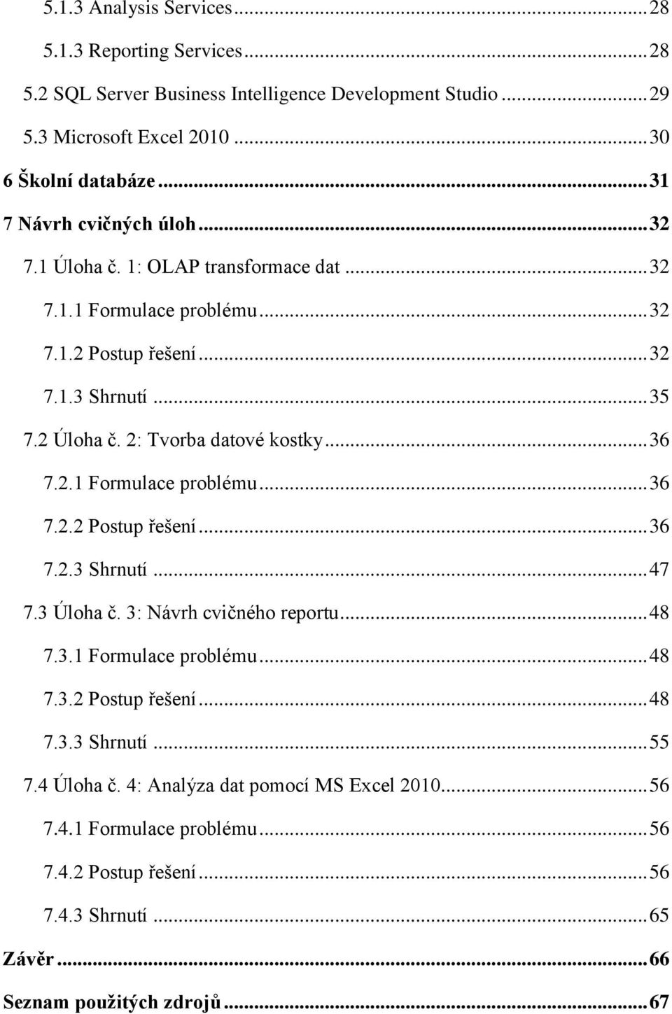 2: Tvorba datové kostky... 36 7.2.1 Formulace problému... 36 7.2.2 Postup řešení... 36 7.2.3 Shrnutí... 47 7.3 Úloha č. 3: Návrh cvičného reportu... 48 7.3.1 Formulace problému... 48 7.3.2 Postup řešení... 48 7.3.3 Shrnutí... 55 7.