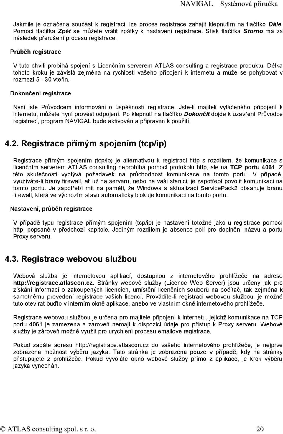 Délka tohoto kroku je závislá zejména na rychlosti vašeho připojení k internetu a může se pohybovat v rozmezí 5-30 vteřin. Dokončení registrace Nyní jste Průvodcem informováni o úspěšnosti registrace.