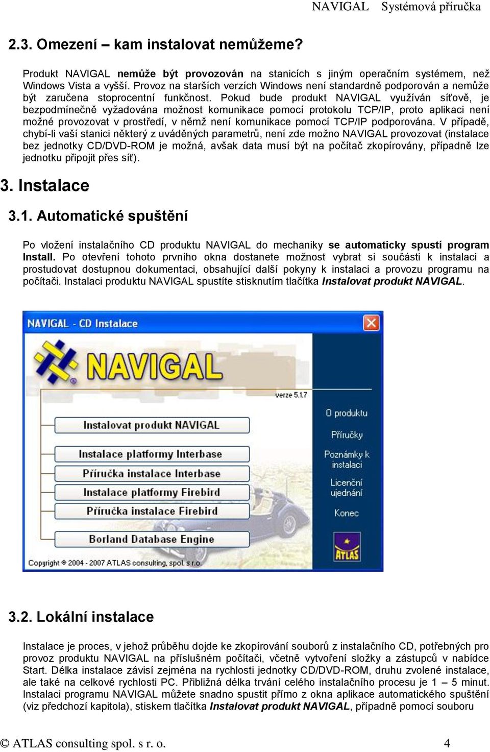 Pokud bude produkt NAVIGAL využíván síťově, je bezpodmínečně vyžadována možnost komunikace pomocí protokolu TCP/IP, proto aplikaci není možné provozovat v prostředí, v němž není komunikace pomocí