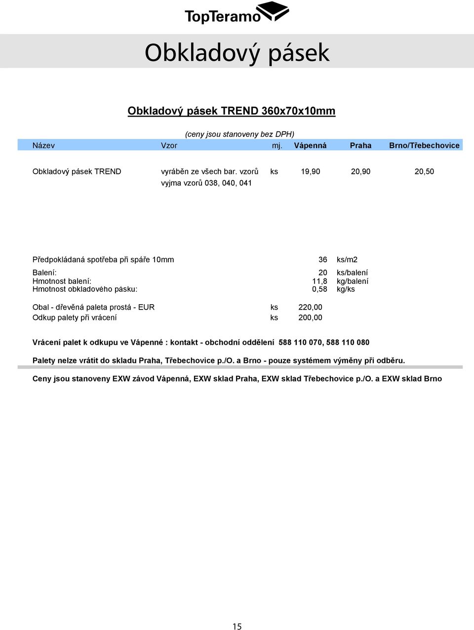 vzorů ks 19,90 20,90 20,50 vyjma vzorů 038, 040, 041 Předpokládaná spotřeba při spáře 10mm 36 ks/m2 Balení: 20 ks/balení Hmotnost balení: 11,8 kg/balení Hmotnost obkladového pásku: 0,58