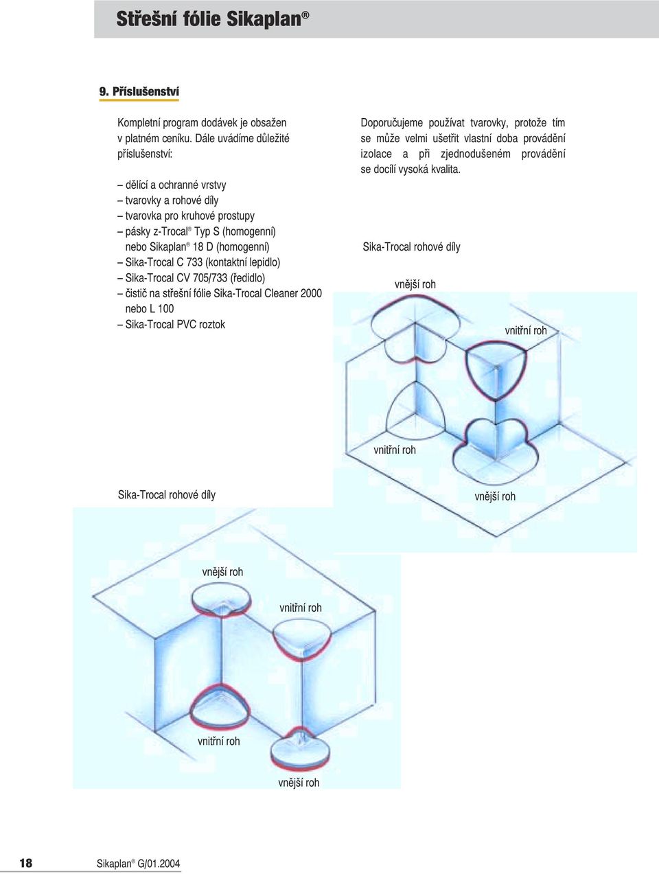 Sika-Trocal C 7 (kontaktní lepidlo) Sika-Trocal CV 705/7 (ředidlo) čistič na střešní fólie Sika-Trocal Cleaner 000 nebo L 00 Sika-Trocal PVC roztok Doporučujeme používat tvarovky,