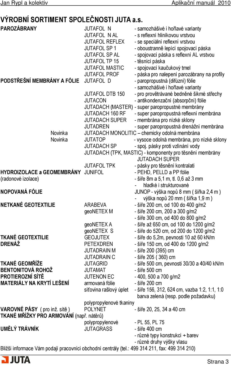 JUTAFOL SP AL - spojovací páska s reflexní AL vrstvou JUTAFOL TP 15 - těsnící páska JUTAFOL MASTIC - spojovací kaučukový tmel JUTAFOL PROF - páska pro nalepení parozábrany na profily PODSTŘEŠNÍ