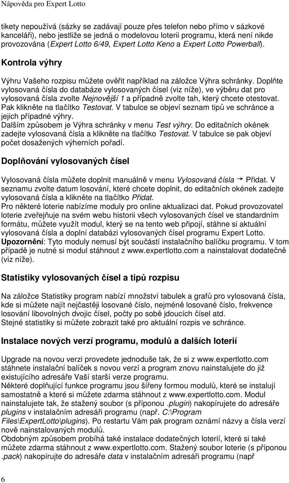 Doplňte vylosovaná čísla do databáze vylosovaných čísel (viz níže), ve výběru dat pro vylosovaná čísla zvolte Nejnovější 1 a případně zvolte tah, který chcete otestovat.