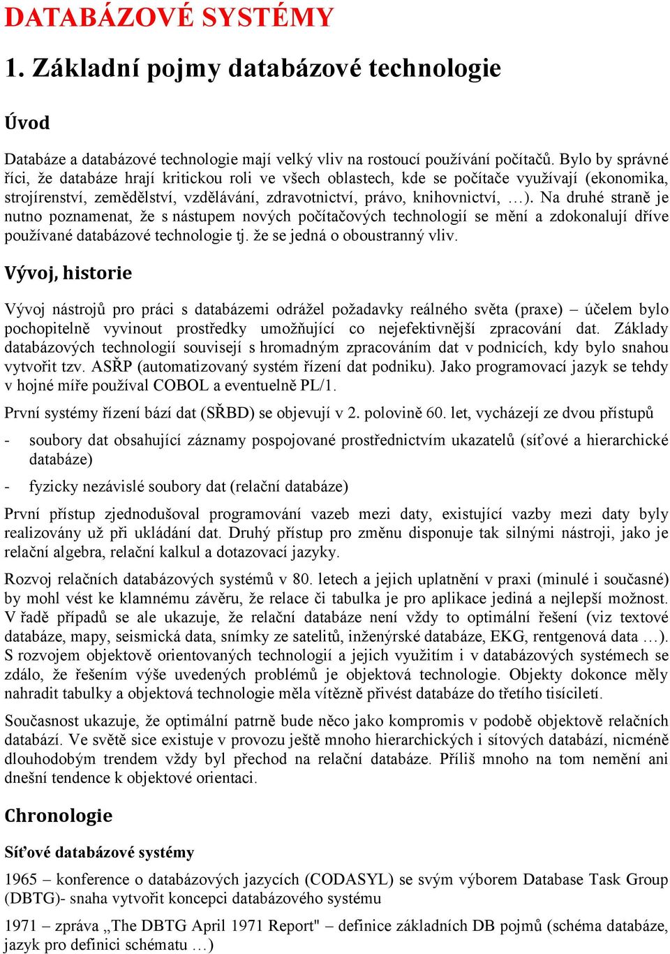 Na druhé straně je nutno poznamenat, že s nástupem nových počítačových technologií se mění a zdokonalují dříve používané databázové technologie tj. že se jedná o oboustranný vliv.