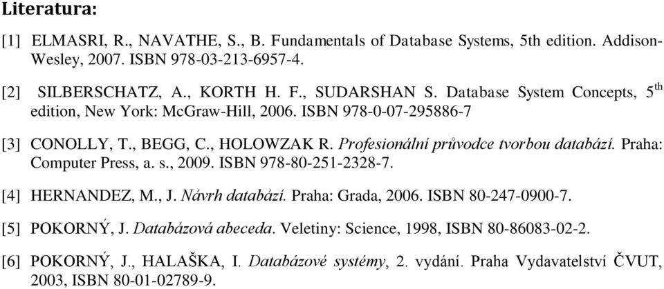 Praha: Computer Press, a. s., 2009. ISBN 978-80-251-2328-7. [4] HERNANDEZ, M., J. Návrh databází. Praha: Grada, 2006. ISBN 80-247-0900-7. [5] POKORNÝ, J. Databázová abeceda.