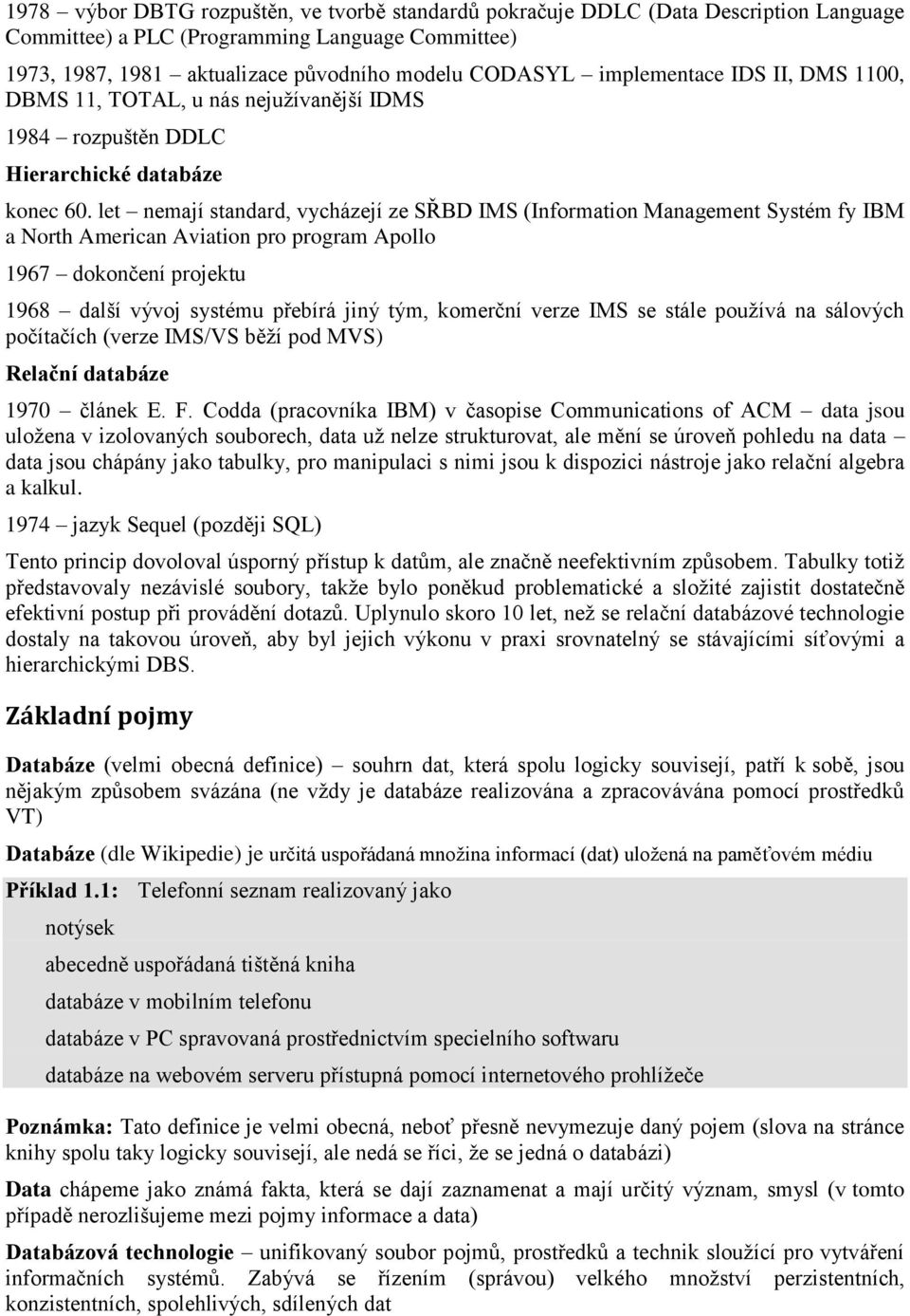 let nemají standard, vycházejí ze SŘBD IMS (Information Management Systém fy IBM a North American Aviation pro program Apollo 1967 dokončení projektu 1968 další vývoj systému přebírá jiný tým,