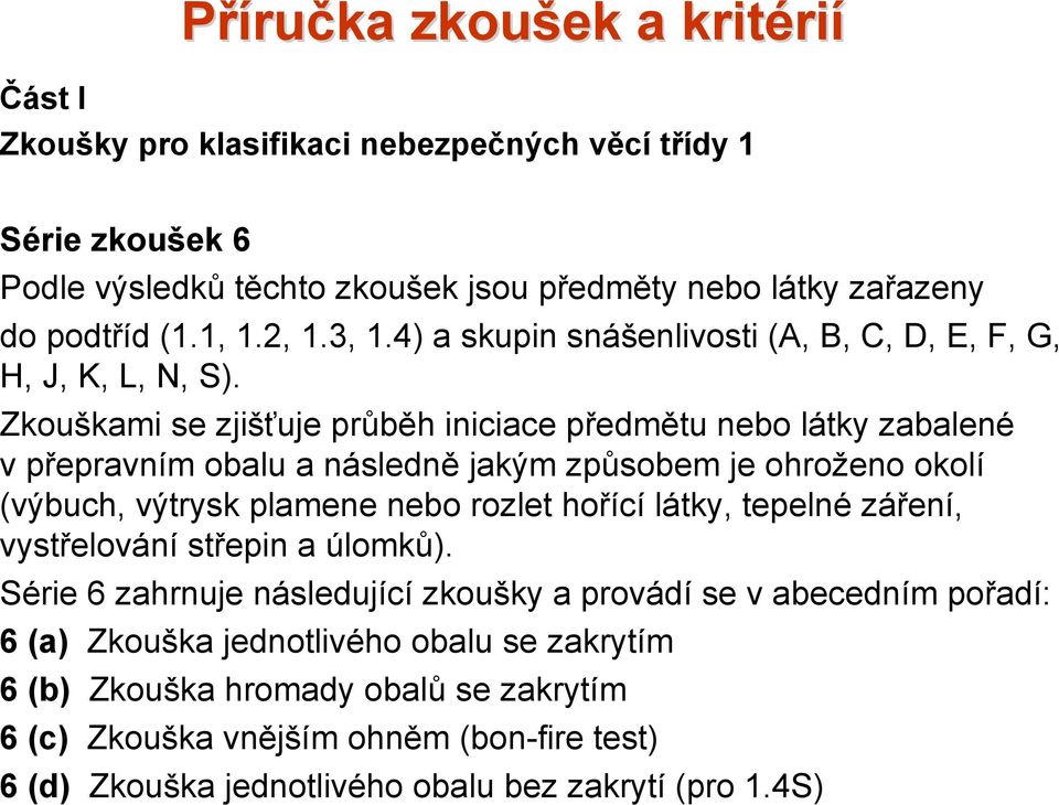 Zkouškami se zjišťuje průběh iniciace předmětu nebo látky zabalené vpřepravním obalu a následně jakým způsobem je ohroženo okolí (výbuch, výtrysk plamene nebo rozlet hořící látky,