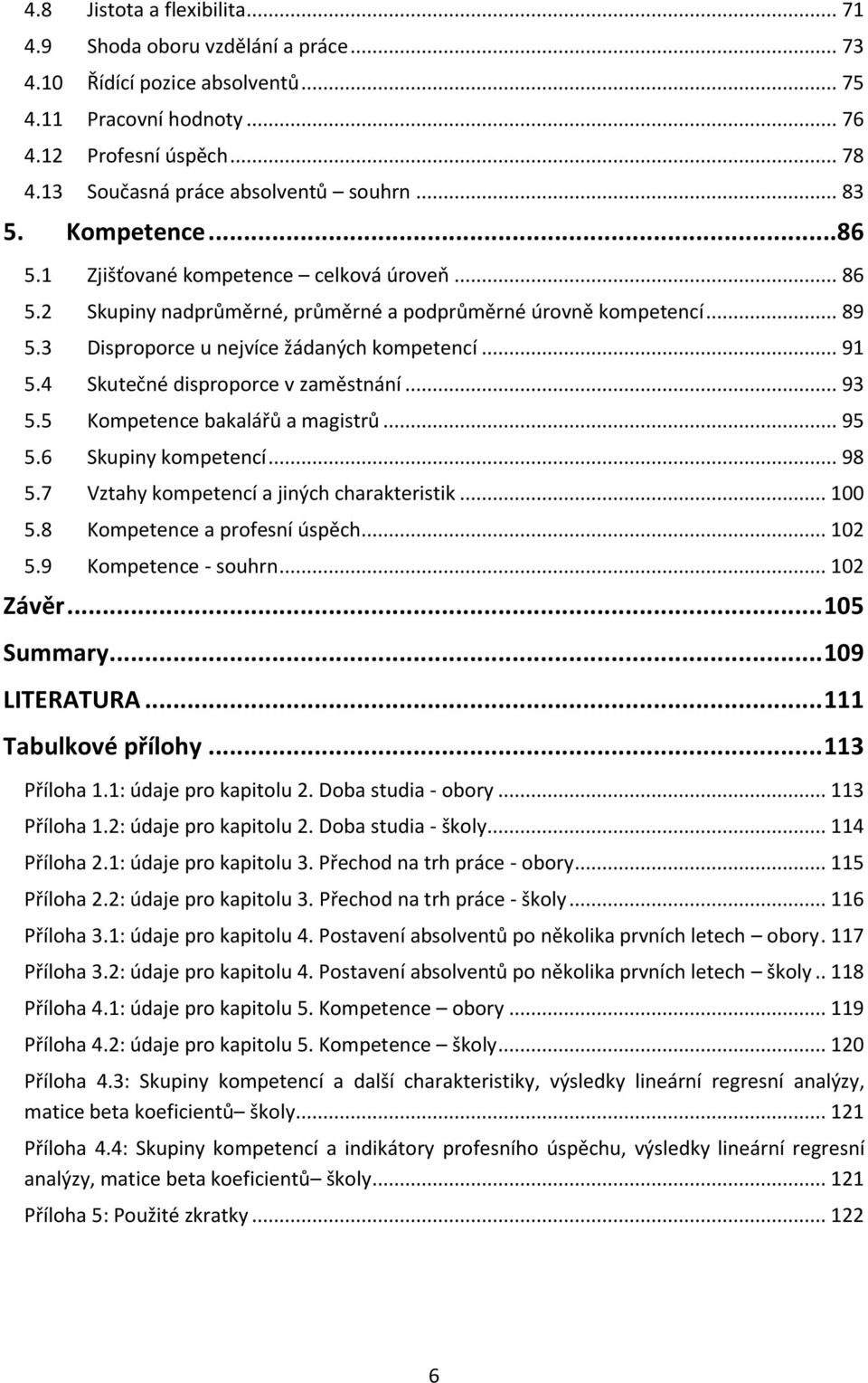 4 Skutečné disproporce v zaměstnání... 93 5.5 Kompetence bakalářů a magistrů... 95 5.6 Skupiny kompetencí... 98 5.7 Vztahy kompetencí a jiných charakteristik... 100 5.8 Kompetence a profesní úspěch.