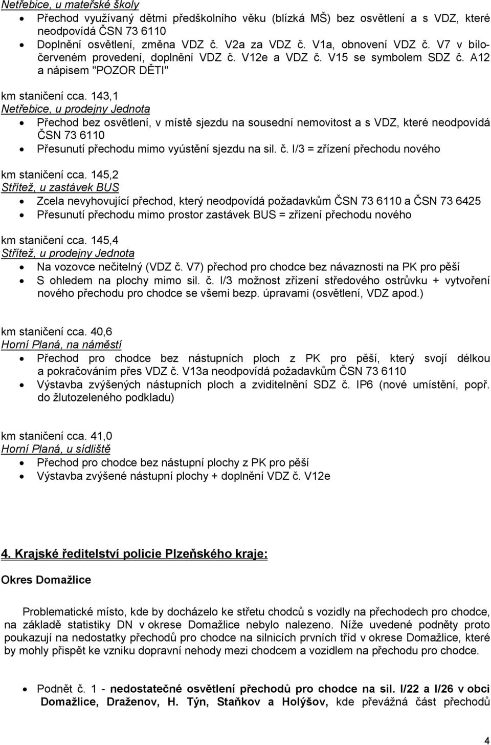 143,1 Netřebice, u prodejny Jednota Přechod bez osvětlení, v místě sjezdu na sousední nemovitost a s VDZ, které neodpovídá ČSN 73 6110 Přesunutí přechodu mimo vyústění sjezdu na sil. č.