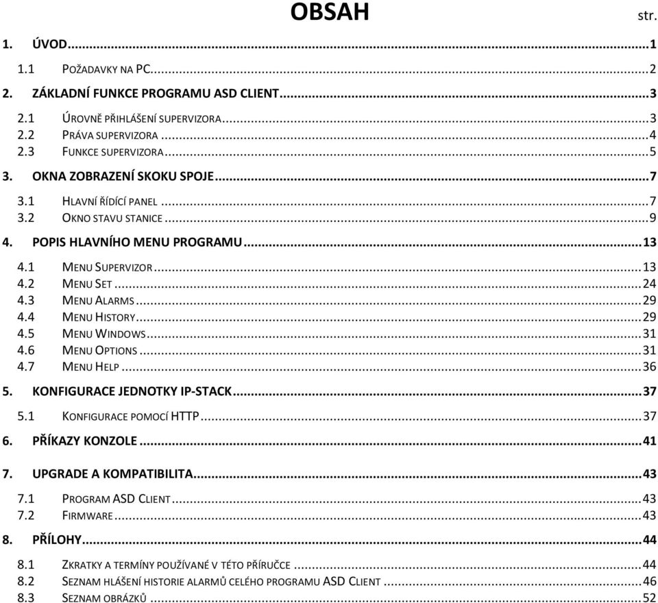 4 MENU HISTORY...29 4.5 MENU WINDOWS...31 4.6 MENU OPTIONS...31 4.7 MENU HELP...36 5. KONFIGURACE JEDNOTKY IP-STACK...37 5.1 KONFIGURACE POMOCÍ HTTP...37 6. PŘÍKAZY KONZOLE...41 7.