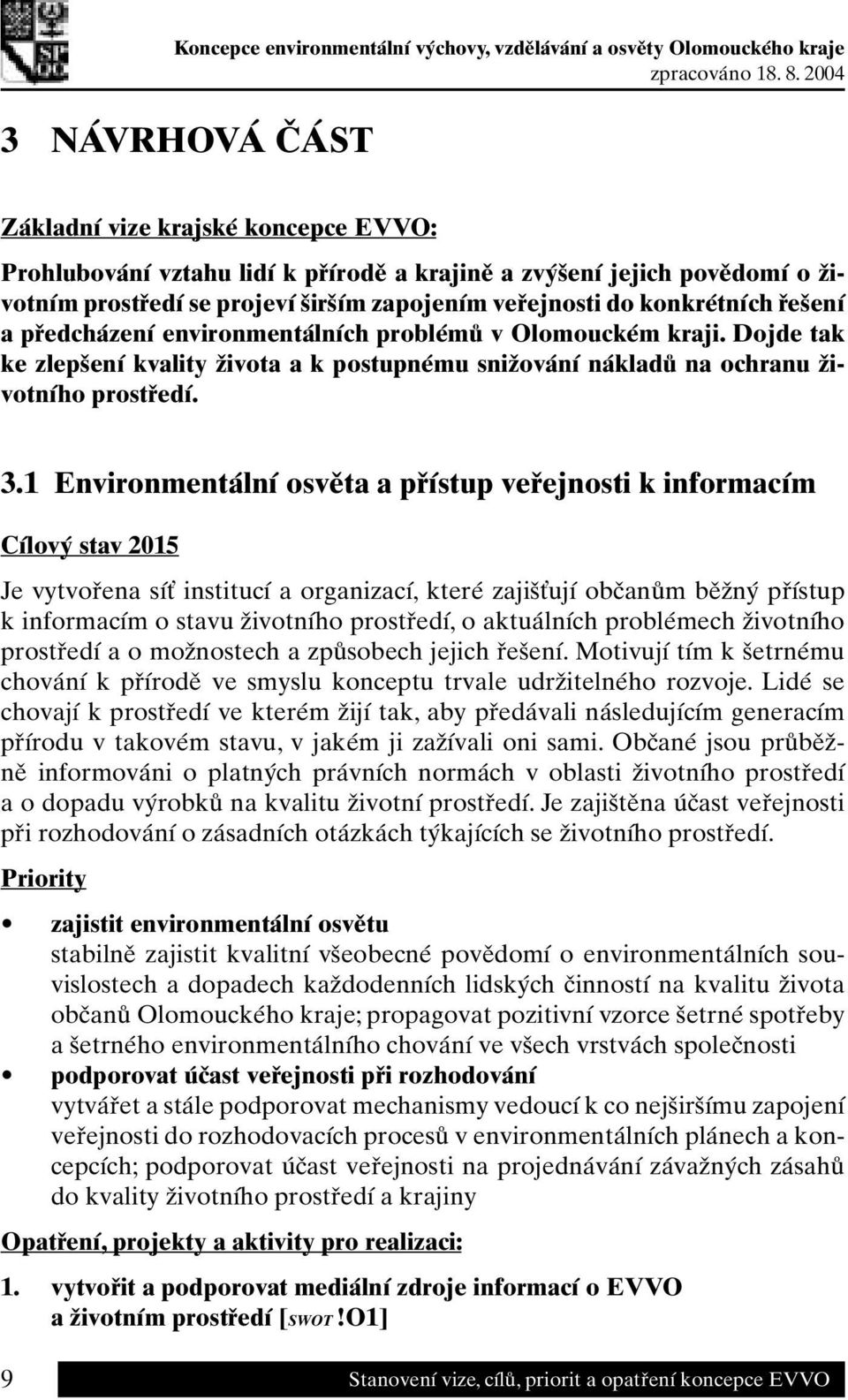 1 Environmentální osvěta a přístup veřejnosti k informacím Cílový stav 2015 Je vytvořena síť institucí a organizací, které zajišťují občanům běžný přístup k informacím o stavu životního prostředí, o