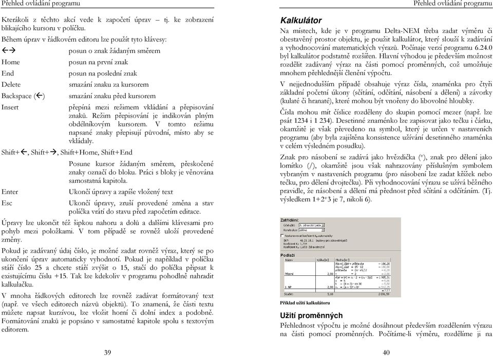 znaku před kursorem Shift+, Shift+, Shift+Home, Shift+End Enter Esc přepíná mezi režimem vkládání a přepisování znaků. Režim přepisování je indikován plným obdélníkovým kursorem.