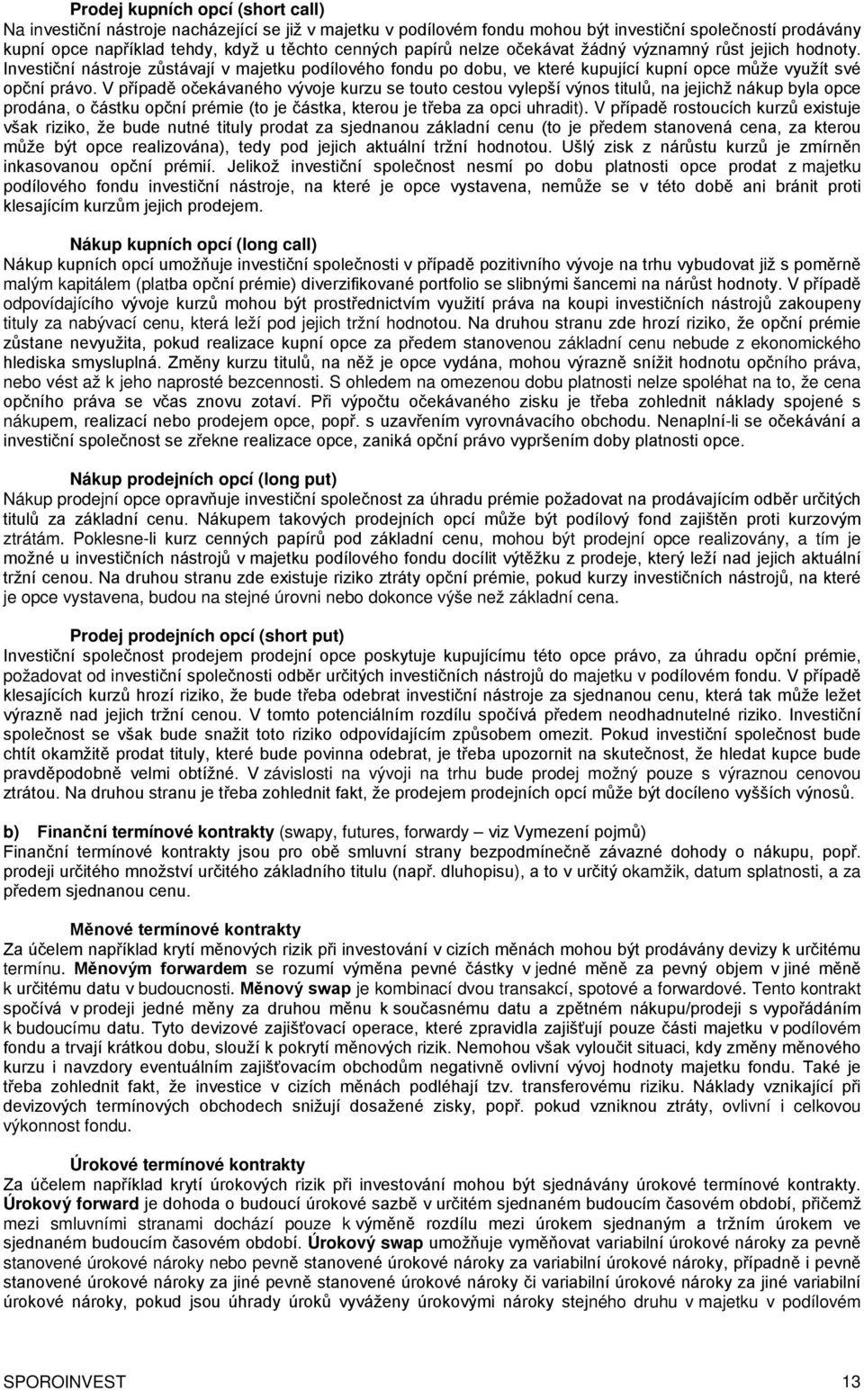 V případě očekávaného vývoje kurzu se touto cestou vylepší výnos titulů, na jejichž nákup byla opce prodána, o částku opční prémie (to je částka, kterou je třeba za opci uhradit).