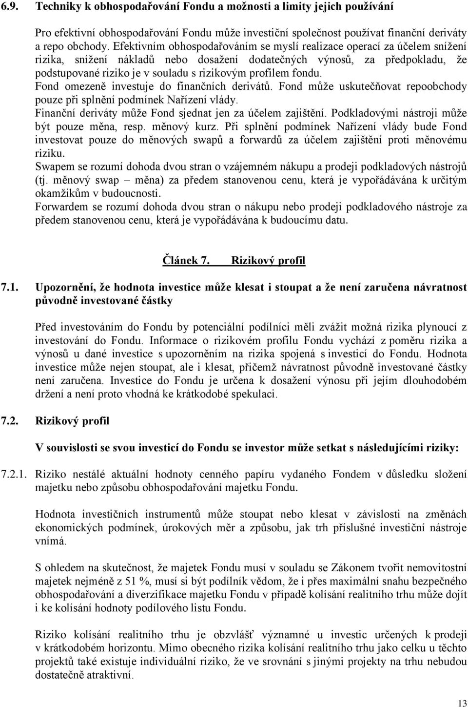 profilem fondu. Fond omezeně investuje do finančních derivátů. Fond může uskutečňovat repoobchody pouze při splnění podmínek Nařízení vlády.