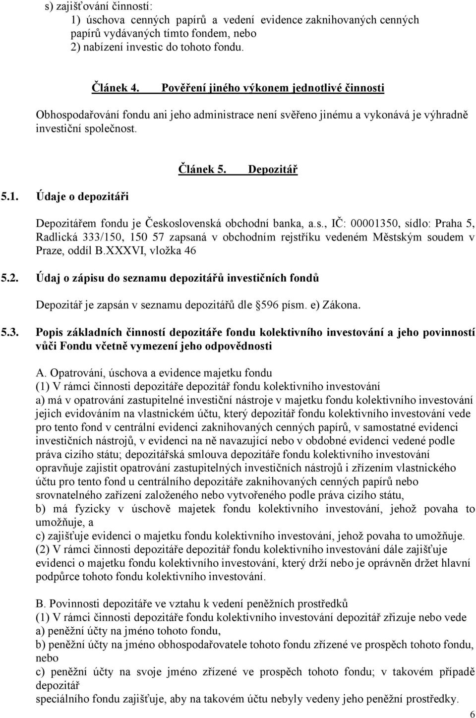 Údaje o depozitáři Depozitářem fondu je Československá obchodní banka, a.s., IČ: 00001350, sídlo: Praha 5, Radlická 333/150, 150 57 zapsaná v obchodním rejstříku vedeném Městským soudem v Praze, oddíl B.