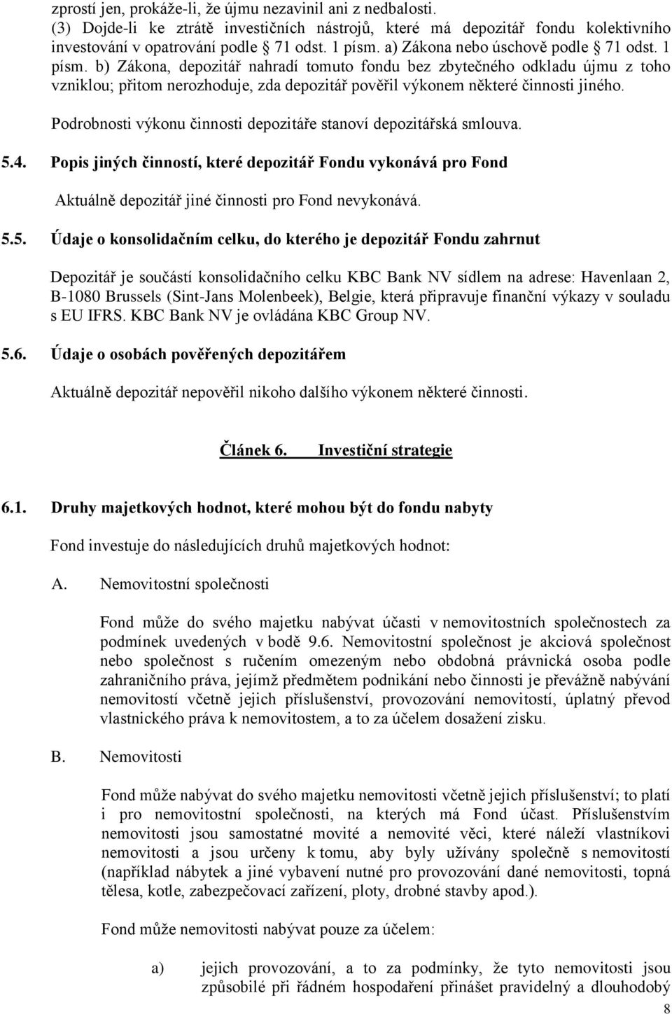 b) Zákona, depozitář nahradí tomuto fondu bez zbytečného odkladu újmu z toho vzniklou; přitom nerozhoduje, zda depozitář pověřil výkonem některé činnosti jiného.