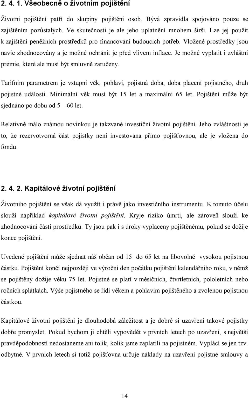 Je možné vyplatit i zvláštní prémie, které ale musí být smluvně zaručeny. Tarifním parametrem je vstupní věk, pohlaví, pojistná doba, doba placení pojistného, druh pojistné události.