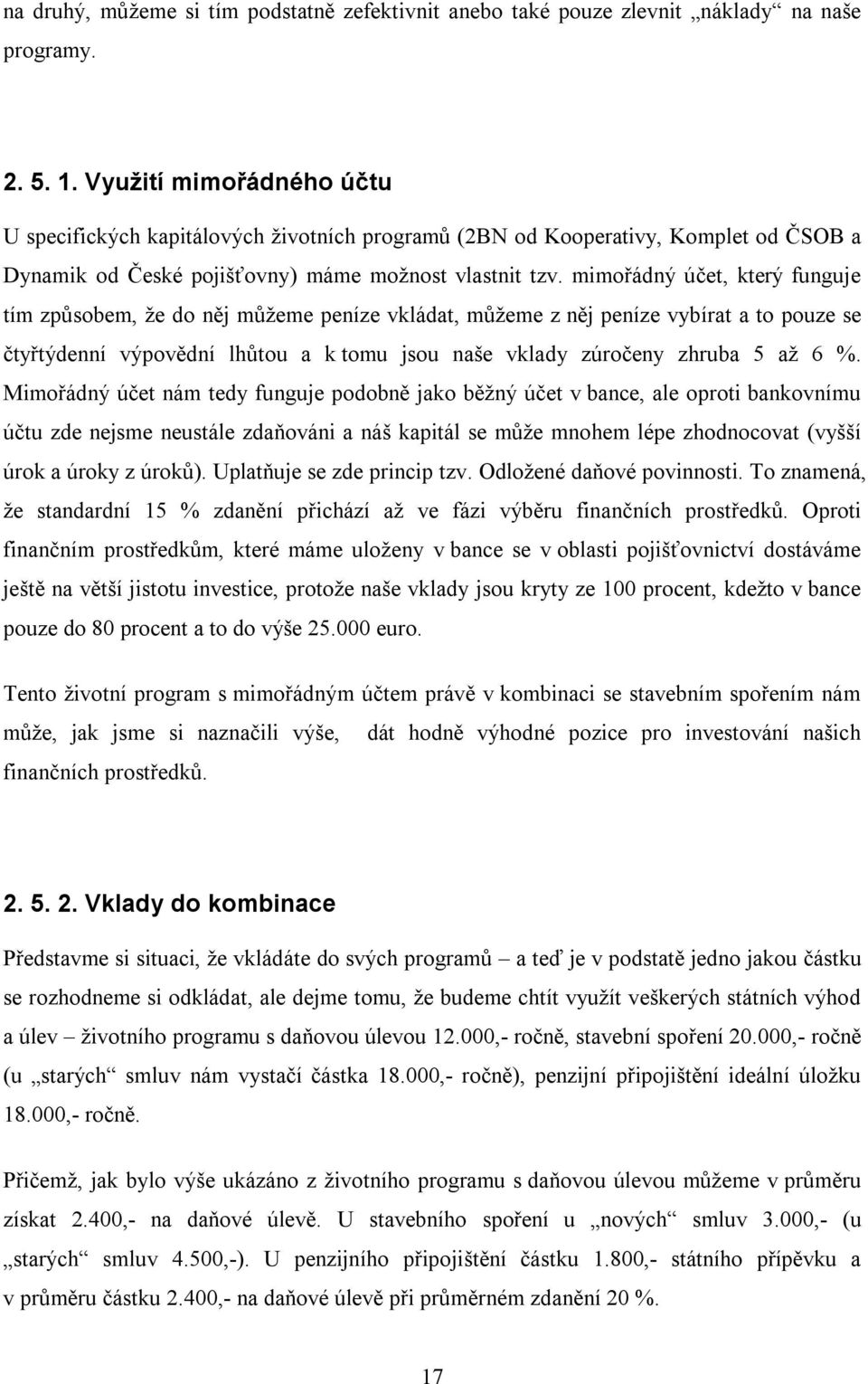 mimořádný účet, který funguje tím způsobem, že do něj můžeme peníze vkládat, můžeme z něj peníze vybírat a to pouze se čtyřtýdenní výpovědní lhůtou a k tomu jsou naše vklady zúročeny zhruba 5 až 6 %.