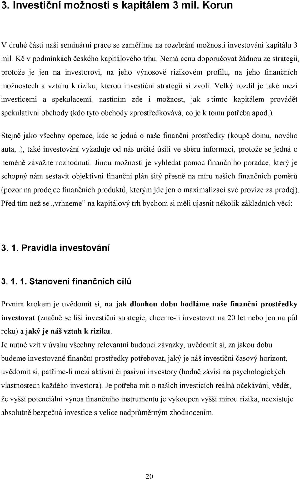 Velký rozdíl je také mezi investicemi a spekulacemi, nastíním zde i možnost, jak s tímto kapitálem provádět spekulativní obchody (kdo tyto obchody zprostředkovává, co je k tomu potřeba apod.).