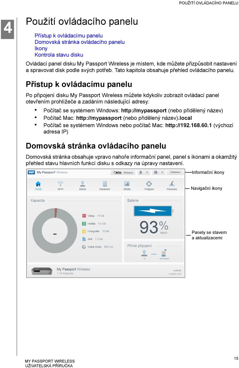 Přístup k ovládacímu panelu Po připojení disku My Passport Wireless můžete kdykoliv zobrazit ovládací panel otevřením prohlížeče a zadáním následující adresy: Počítač se systémem Windows: