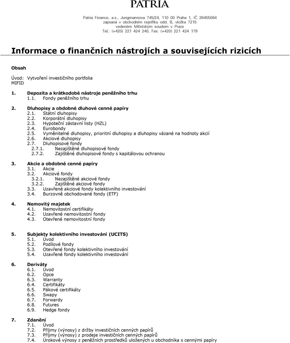 Vyměnitelné dluhopisy, prioritní dluhopisy a dluhopisy vázané na hodnoty akcií 2.6. Akciové dluhopisy 2.7. Dluhopisové fondy 2.7.1. Nezajištěné dluhopisové fondy 2.7.2. Zajištěné dluhopisové fondy s kapitálovou ochranou 3.