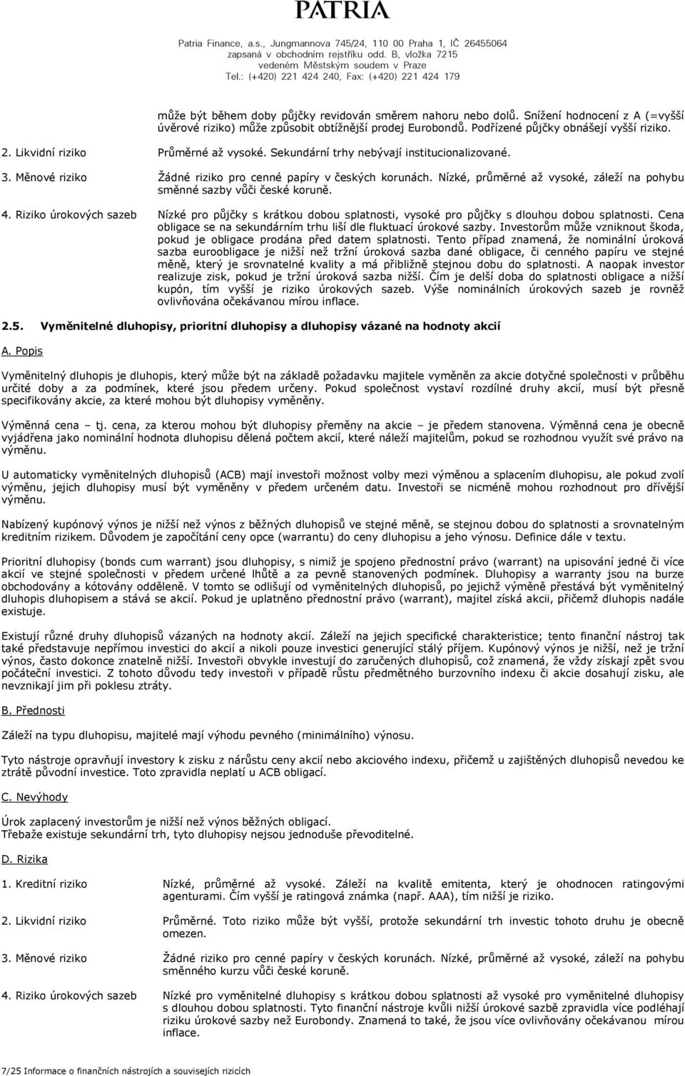 Nízké, průměrné až vysoké, záleží na pohybu směnné sazby vůči české koruně. 4. Riziko úrokových sazeb Nízké pro půjčky s krátkou dobou splatnosti, vysoké pro půjčky s dlouhou dobou splatnosti.