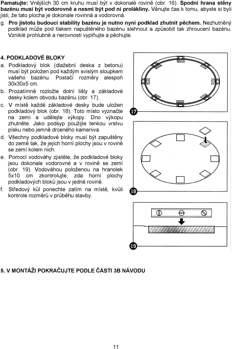 Nezhutněný podklad může pod tlakem napuštěného bazénu slehnout a způsobit tak zhroucení bazénu. Vzniklé prohlubně a nerovnosti vyplňujte a pěchujte. 4. PODKLADOVÉ BLOKY a.