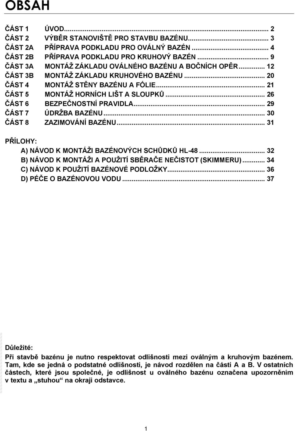 .. 26 ČÁST 6 BEZPEČNOSTNÍ PRAVIDLA... 29 ČÁST 7 ÚDRŽBA BAZÉNU... 30 ČÁST 8 ZAZIMOVÁNÍ BAZÉNU... 31 PŘÍLOHY: A) NÁVOD K MONTÁŽI BAZÉNOVÝCH SCHŮDKŮ HL-48.