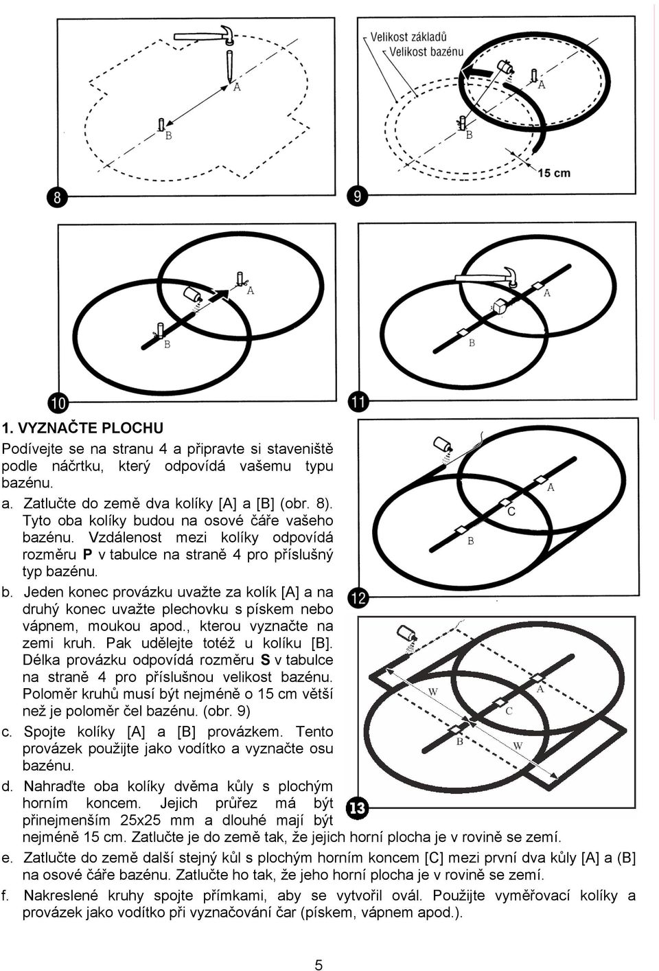 , kterou vyznačte na zemi kruh. Pak udělejte totéž u kolíku [B]. Délka provázku odpovídá rozměru S v tabulce na straně 4 pro příslušnou velikost bazénu.