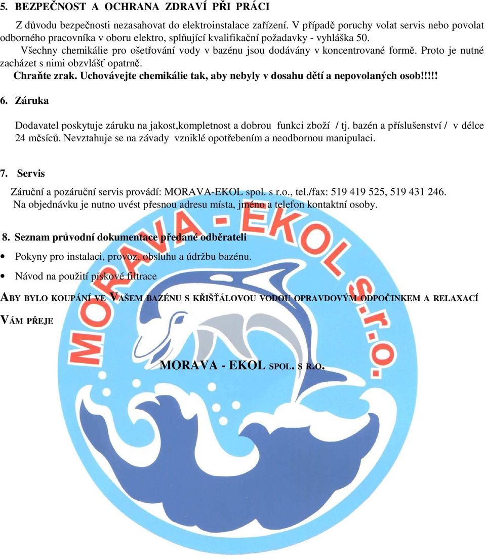 Všechny chemikálie pro ošetřování vody v bazénu jsou dodávány v koncentrované formě. Proto je nutné zacházet s nimi obzvlášť opatrně. Chraňte zrak.