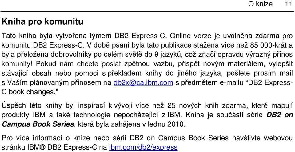 Pokud nám chcete poslat zpětnou vazbu, přispět novým materiálem, vylepšit stávající obsah nebo pomoci s překladem knihy do jiného jazyka, pošlete prosím mail s Vaším plánovaným přínosem na db2x@ca.