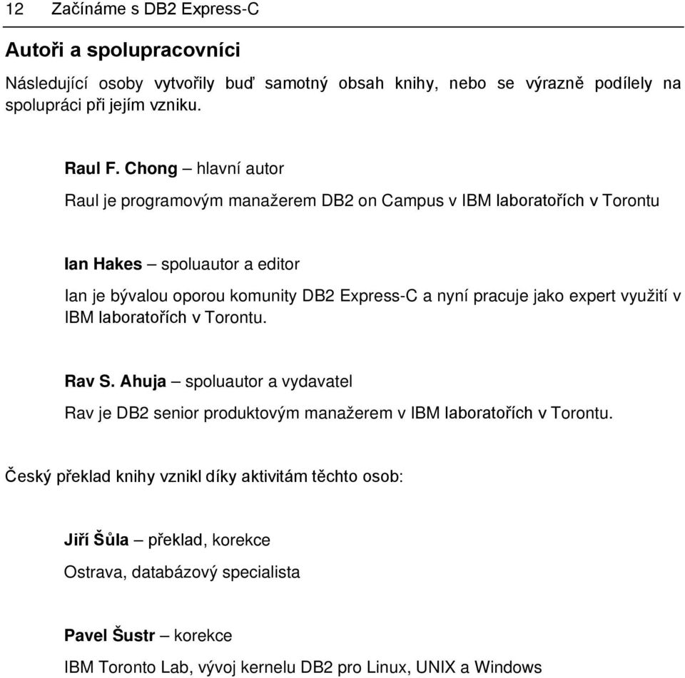 pracuje jako expert využití v IBM laboratořích v Torontu. Rav S. Ahuja spoluautor a vydavatel Rav je DB2 senior produktovým manažerem v IBM laboratořích v Torontu.