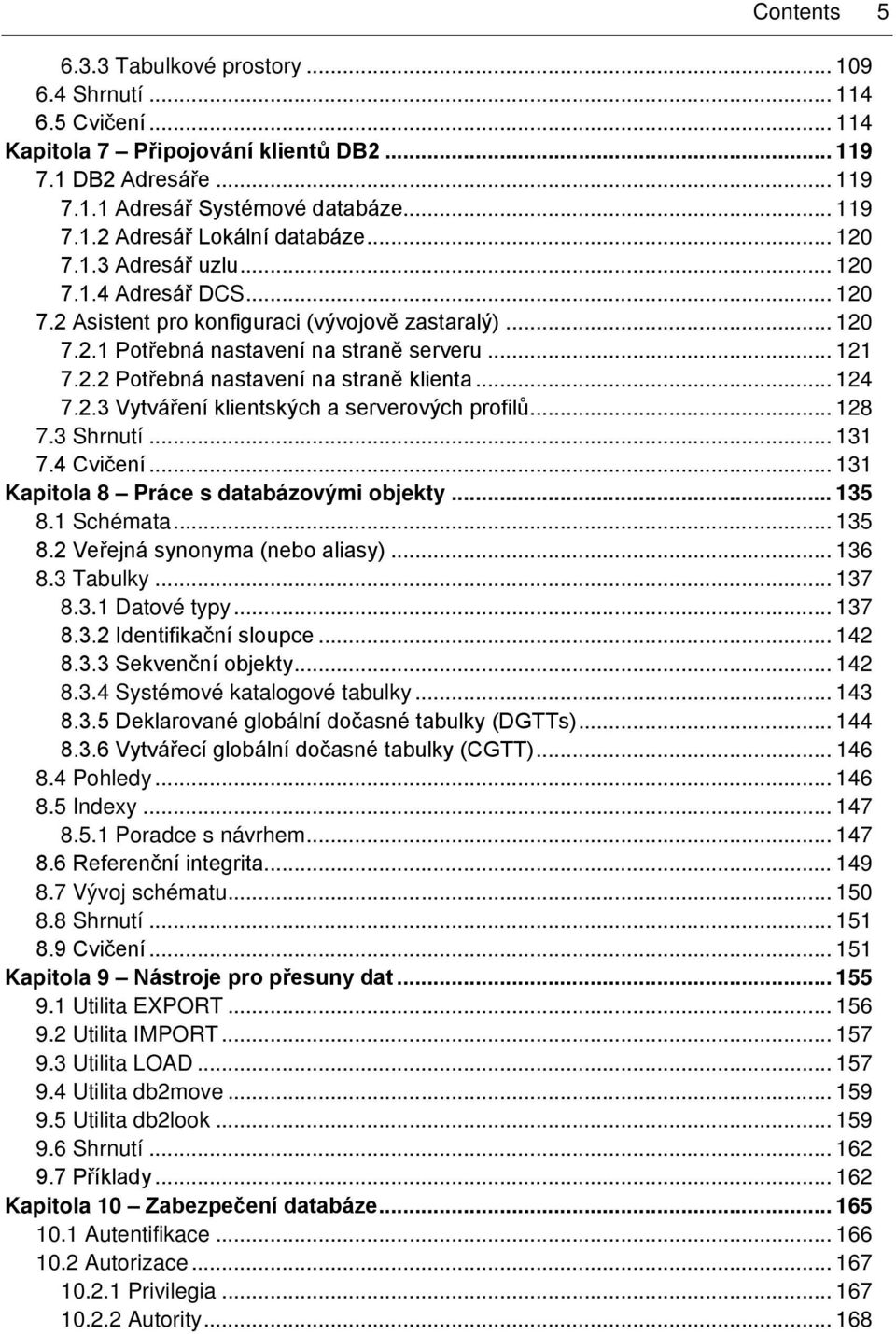 .. 124 7.2.3 Vytváření klientských a serverových profilů... 128 7.3 Shrnutí... 131 7.4 Cvičení... 131 Kapitola 8 Práce s databázovými objekty... 135 8.1 Schémata... 135 8.2 Veřejná synonyma (nebo aliasy).